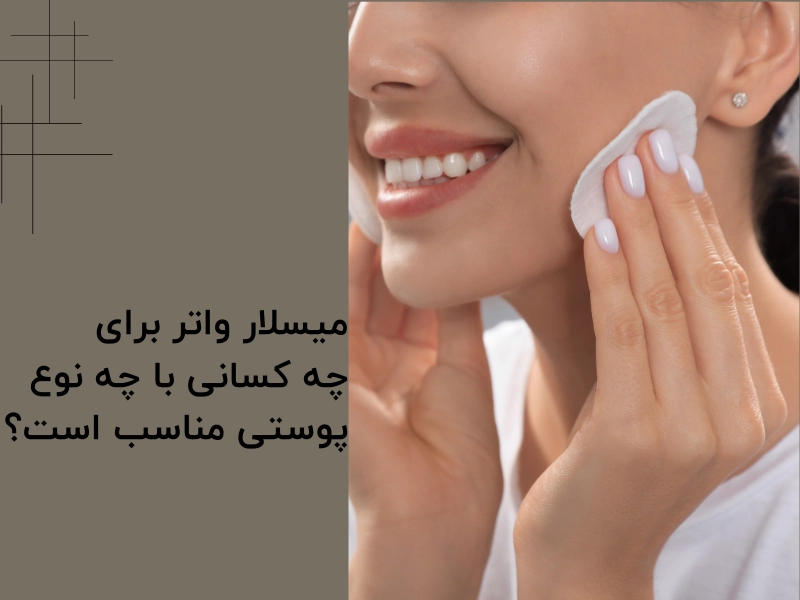 میسلار واتر برای چه کسانی با چه نوع پوستی مناسب است؟