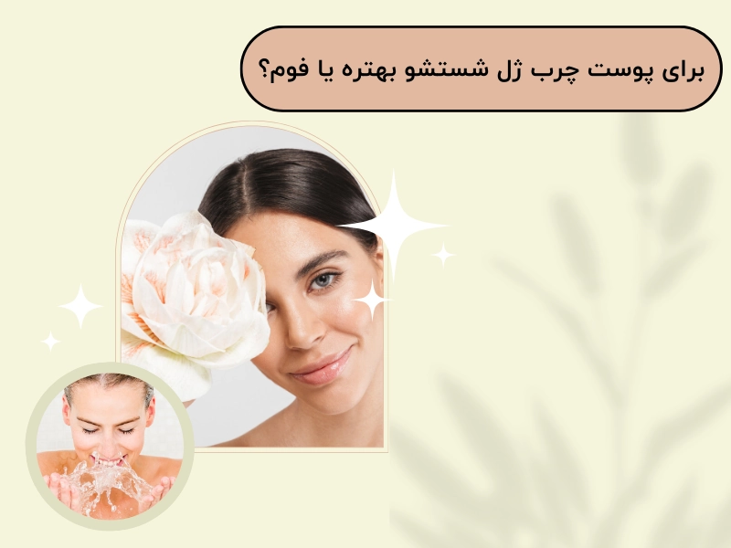 برای پوست چرب ژل شستشو بهتره یا فوم؟