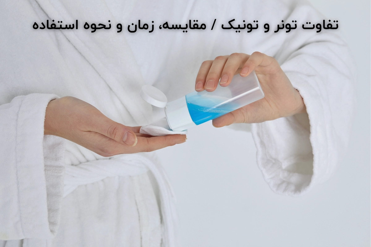 تفاوت تونر و تونیک / مقایسه، زمان و نحوه استفاده