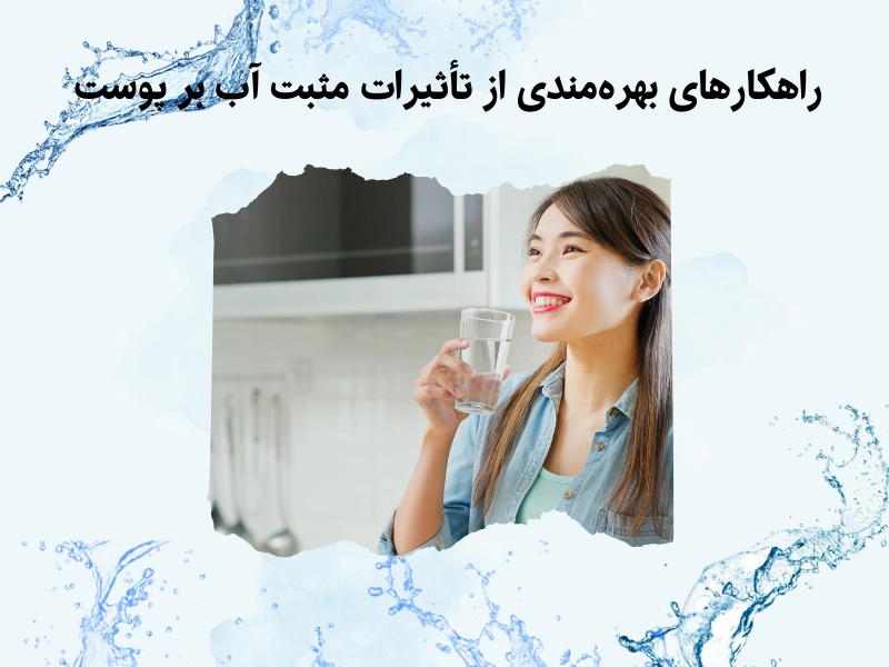 راهکارهای بهره‌مندی از تأثیرات مثبت آب بر پوست