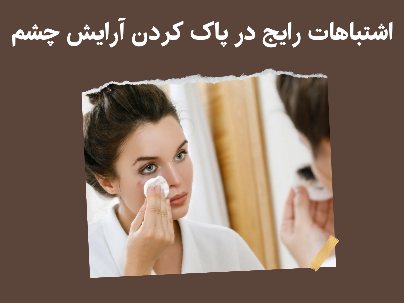 اشتباهات رایج در پاک کردن آرایش چشم