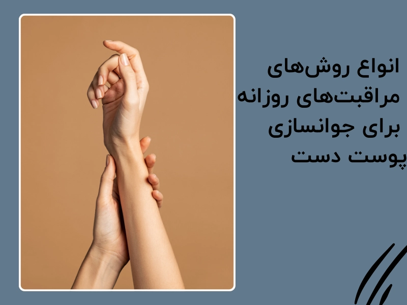 انواع روش‌های مراقبت‌های روزانه برای جوانسازی پوست دست