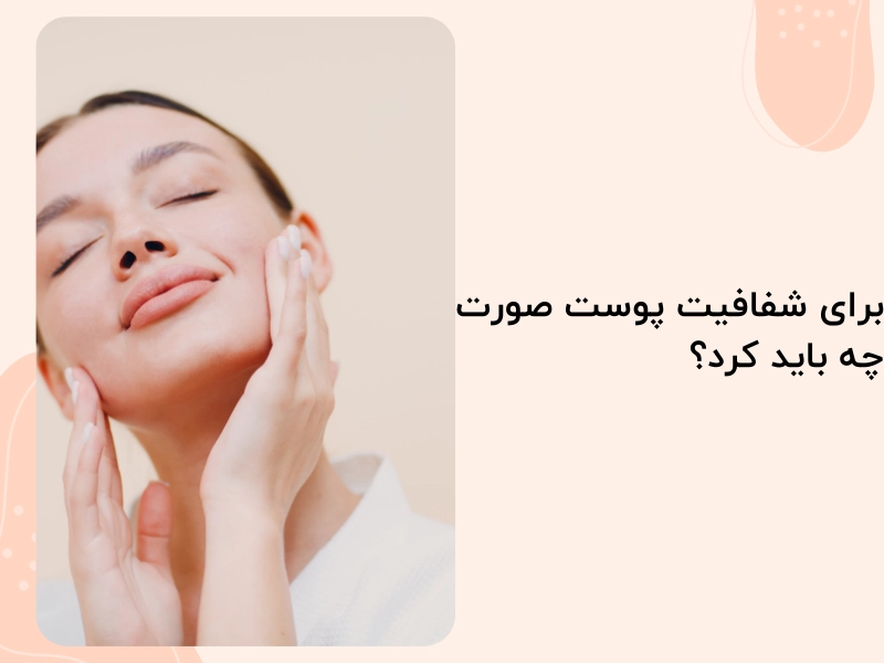 برای شفافیت پوست صورت چه باید کرد