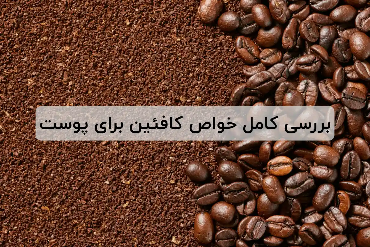 بررسی کامل خواص کافئین برای پوست