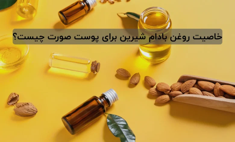 خاصیت روغن بادام شیرین برای پوست صورت چیست؟