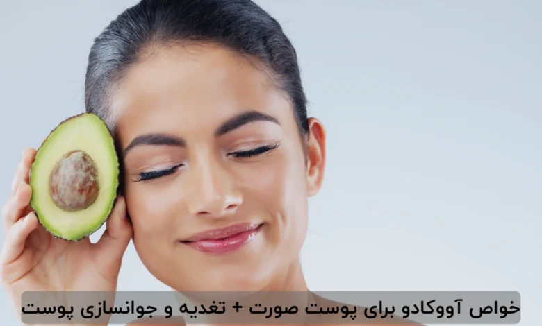 خواص آووکادو برای پوست صورت + تغدیه و جوانسازی پوست