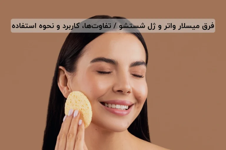 فرق میسلار واتر و ژل شستشو / تفاوت‌ها، کاربرد و نحوه استفاده