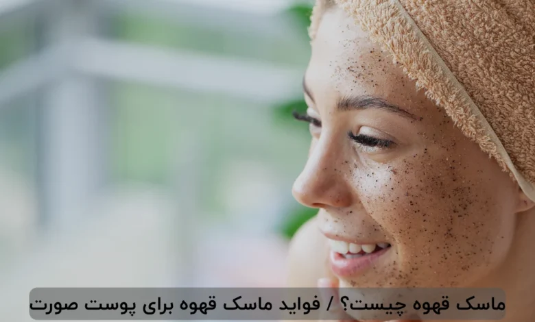 ماسک قهوه چیست؟ / فواید ماسک قهوه برای پوست صورت