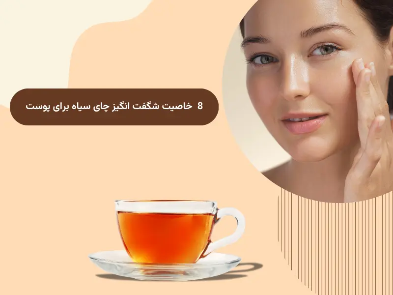 8  خاصیت منحصر به فرد چای سیاه برای پوست 2025