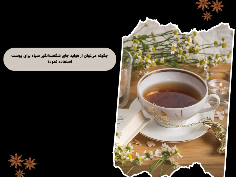 چگونه میتوان از فواید چای شگفتانگیز سیاه برای پوست استفاده نمود؟