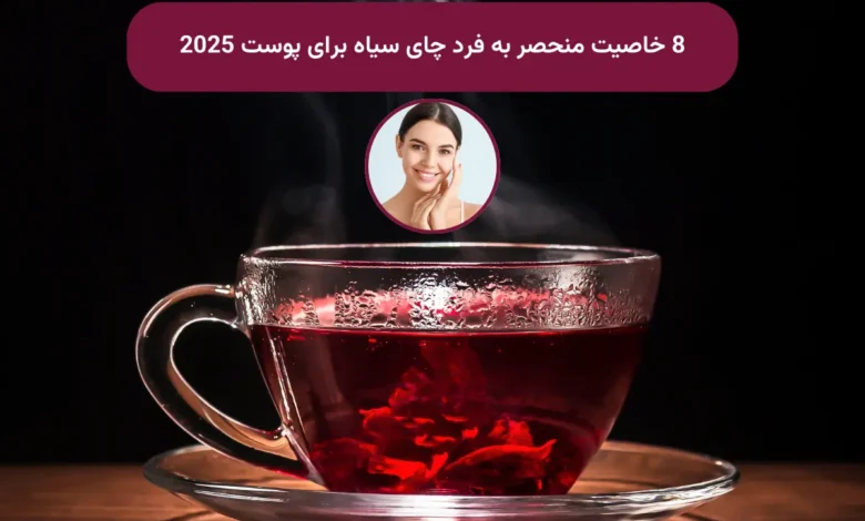 8  خاصیت منحصر به فرد چای سیاه برای پوست 2025