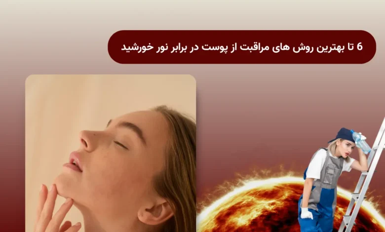 6 تا بهترین روش های مراقبت از پوست در برابر نور خورشید