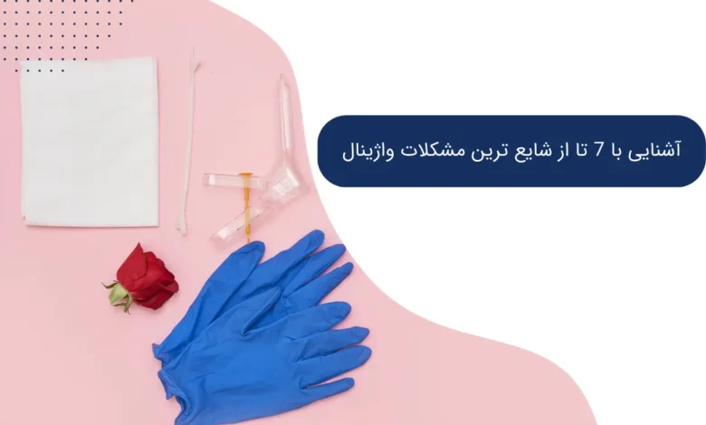 آشنایی با 7 تا از شایع ترین مشکلات واژینال